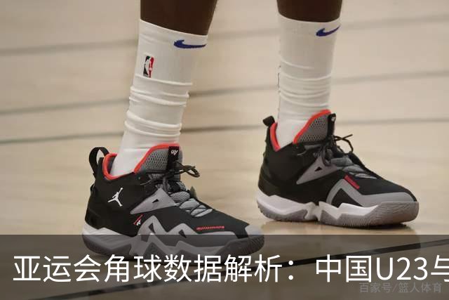 亚运会角球数据解析：中国U23与韩国U23的显著差异