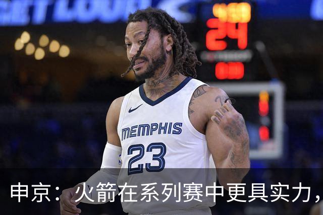 申京：火箭在系列赛中更具实力，这番言论引发热议