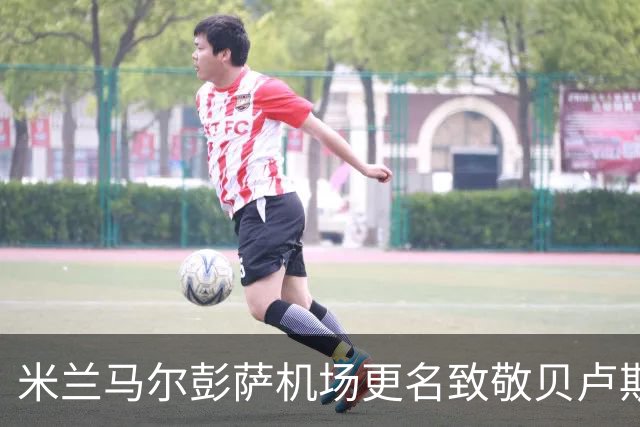 米兰马尔彭萨机场更名致敬贝卢斯科尼，加利亚尼：感慨万分，这体现了他的伟大